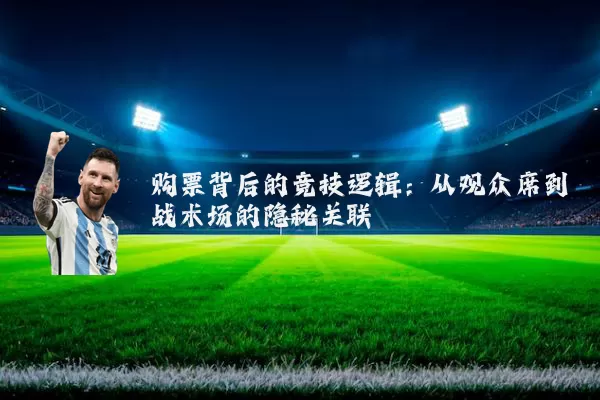 购票背后的竞技逻辑：从观众席到战术场的隐秘关联