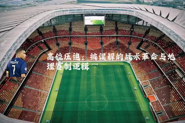 高位压迫:被误解的战术革命与地理赛制逻辑