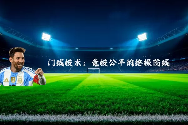 门线技术：竞技公平的终极防线