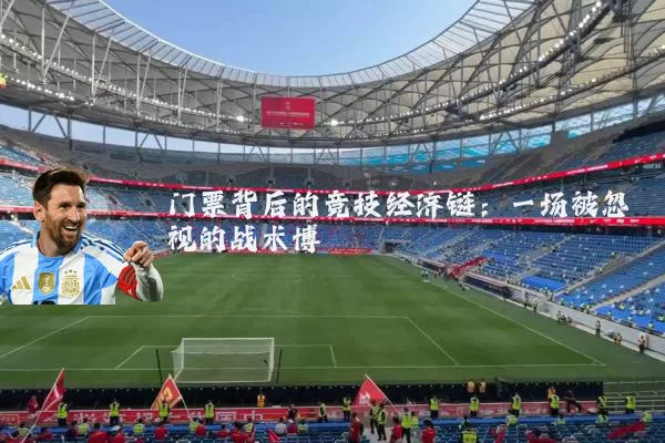 门票背后的竞技经济链:一场被忽视的战术博弈