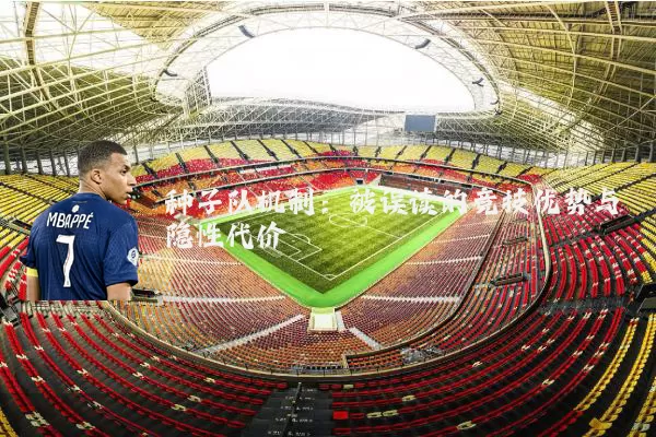 种子队机制：被误读的竞技优势与隐性代价