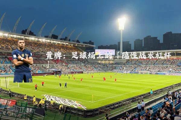 黄牌：足球场上的「隐性战术杠杆」