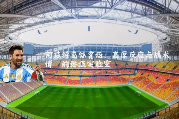 阿兹特克体育场：高原反应与战术博弈的终极实验室