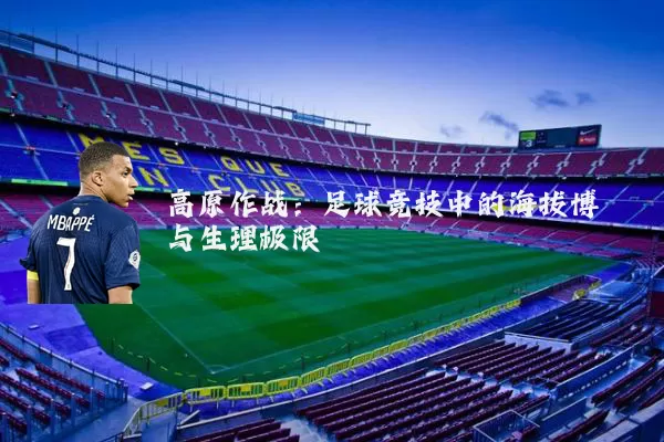 高原作战：足球竞技中的海拔博弈与生理极限