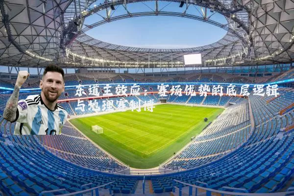 东道主效应：赛场优势的底层逻辑与地理赛制博弈