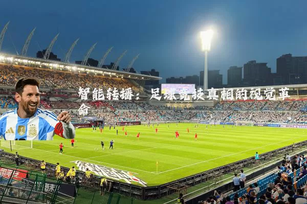 智能转播：足球竞技真相的视觉革命