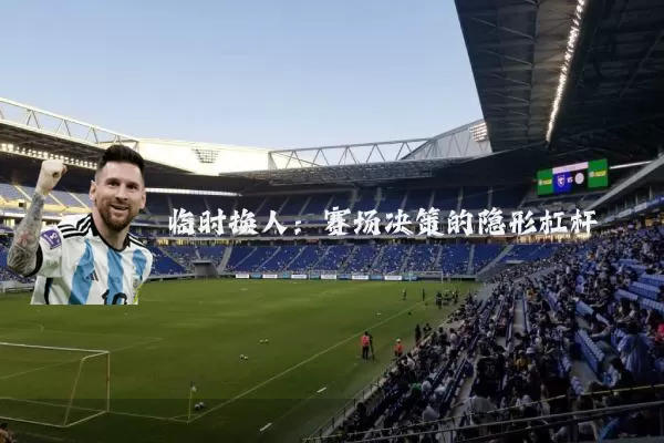 临时换人：赛场决策的隐形杠杆