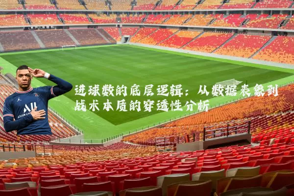 进球数的底层逻辑：从数据表象到战术本质的穿透性分析