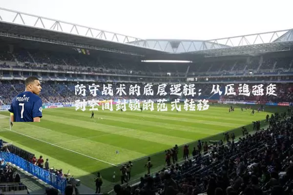 防守战术的底层逻辑:从压迫强度到空间封锁的范式转移