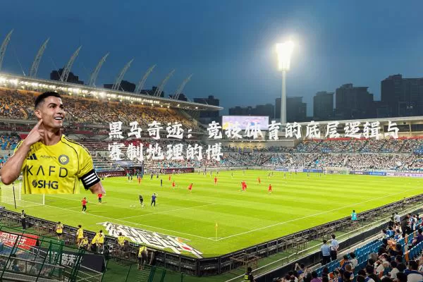 黑马奇迹：竞技体育的底层逻辑与赛制地理的博弈