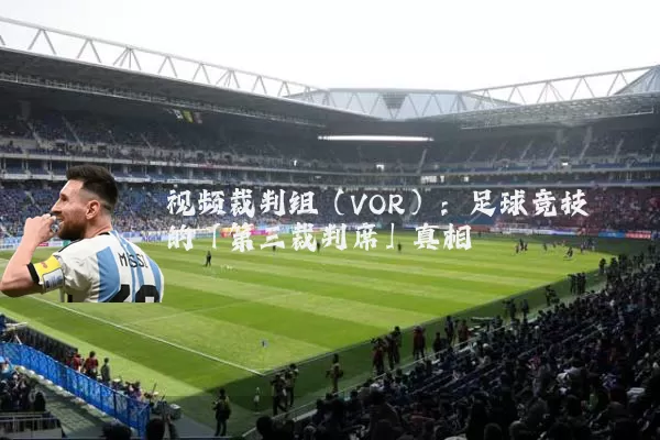 视频裁判组（VOR）：足球竞技的「第三裁判席」真相