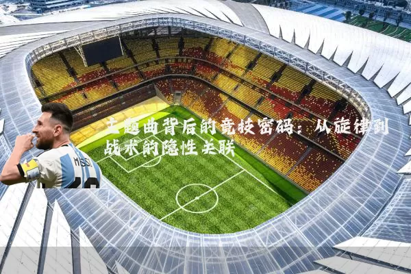 主题曲背后的竞技密码：从旋律到战术的隐性关联
