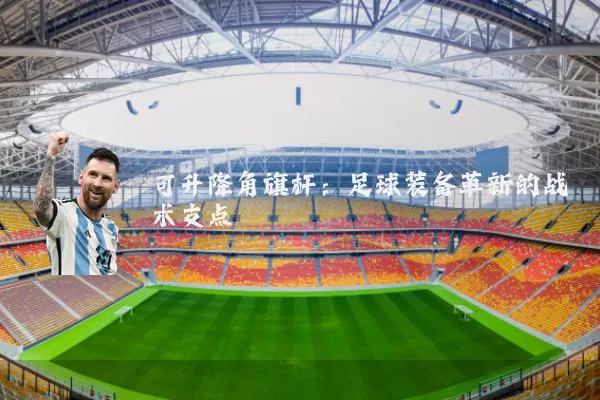 可升降角旗杆：足球装备革新的战术支点